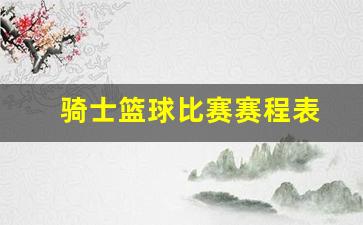骑士篮球比赛赛程表-骑士篮网比赛直播