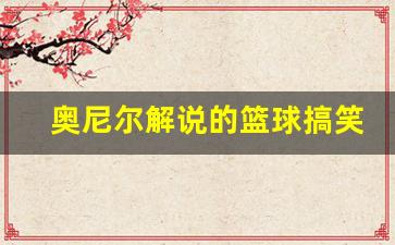 奥尼尔解说的篮球搞笑节目-奥尼尔搞笑名场面
